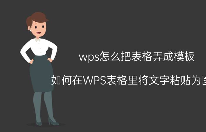 wps怎么把表格弄成模板 如何在WPS表格里将文字粘贴为图片？